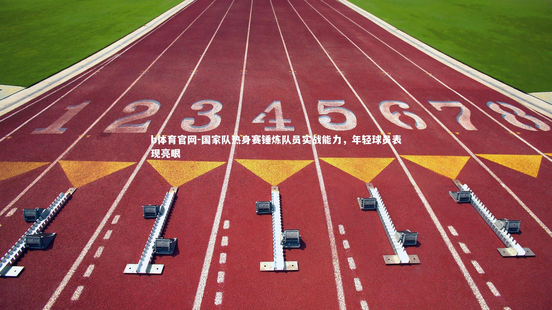 国家队热身赛锤炼队员实战能力,年轻球员表现亮眼