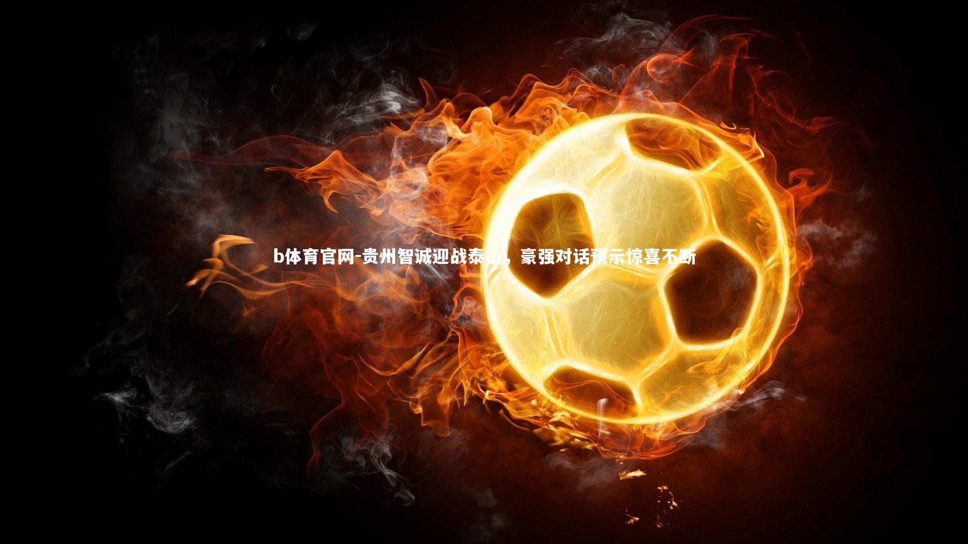 贵州智诚迎战泰山,豪强对话预示惊喜不断