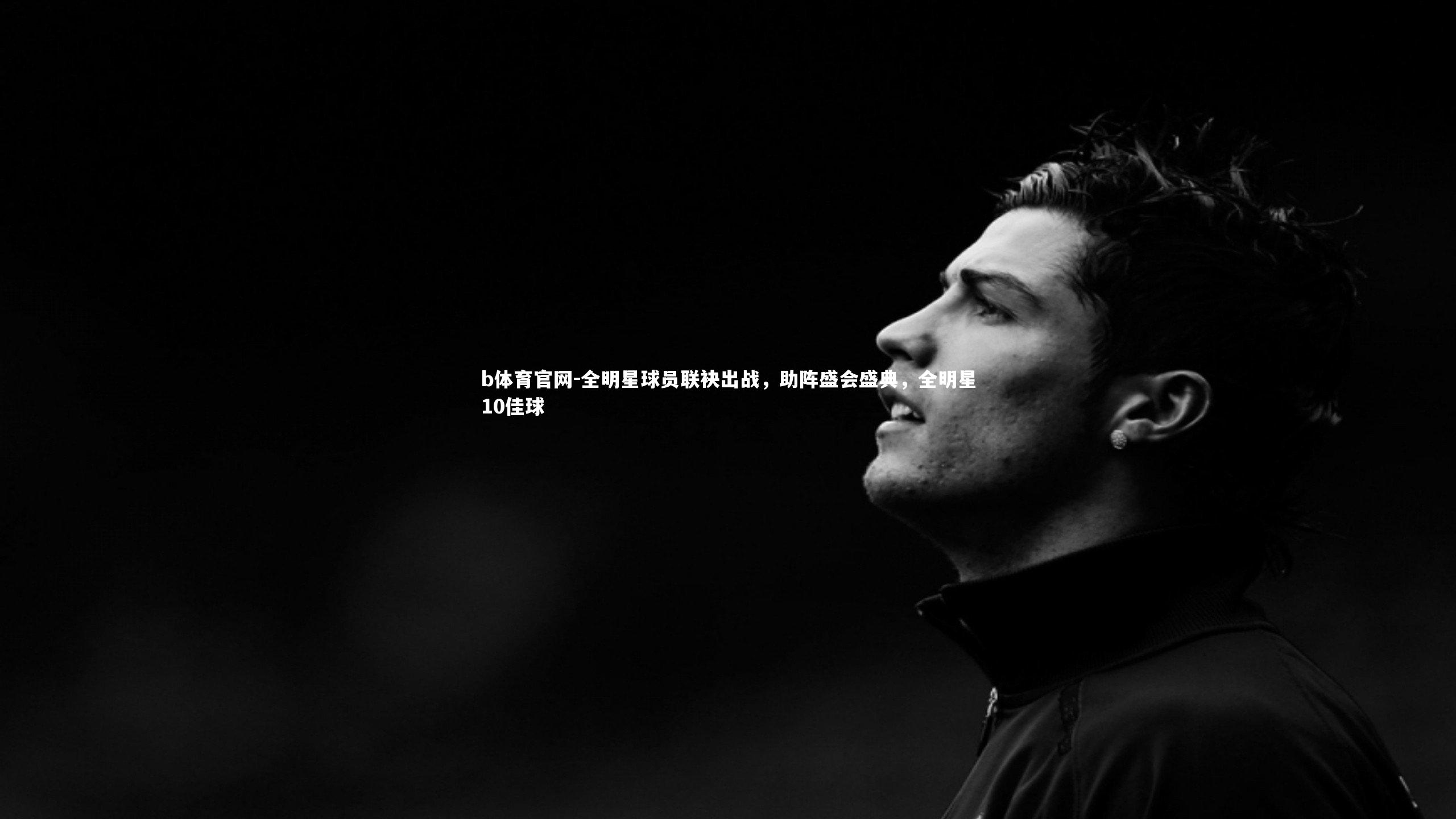 全明星球员联袂出战,助阵盛会盛典,全明星10佳球