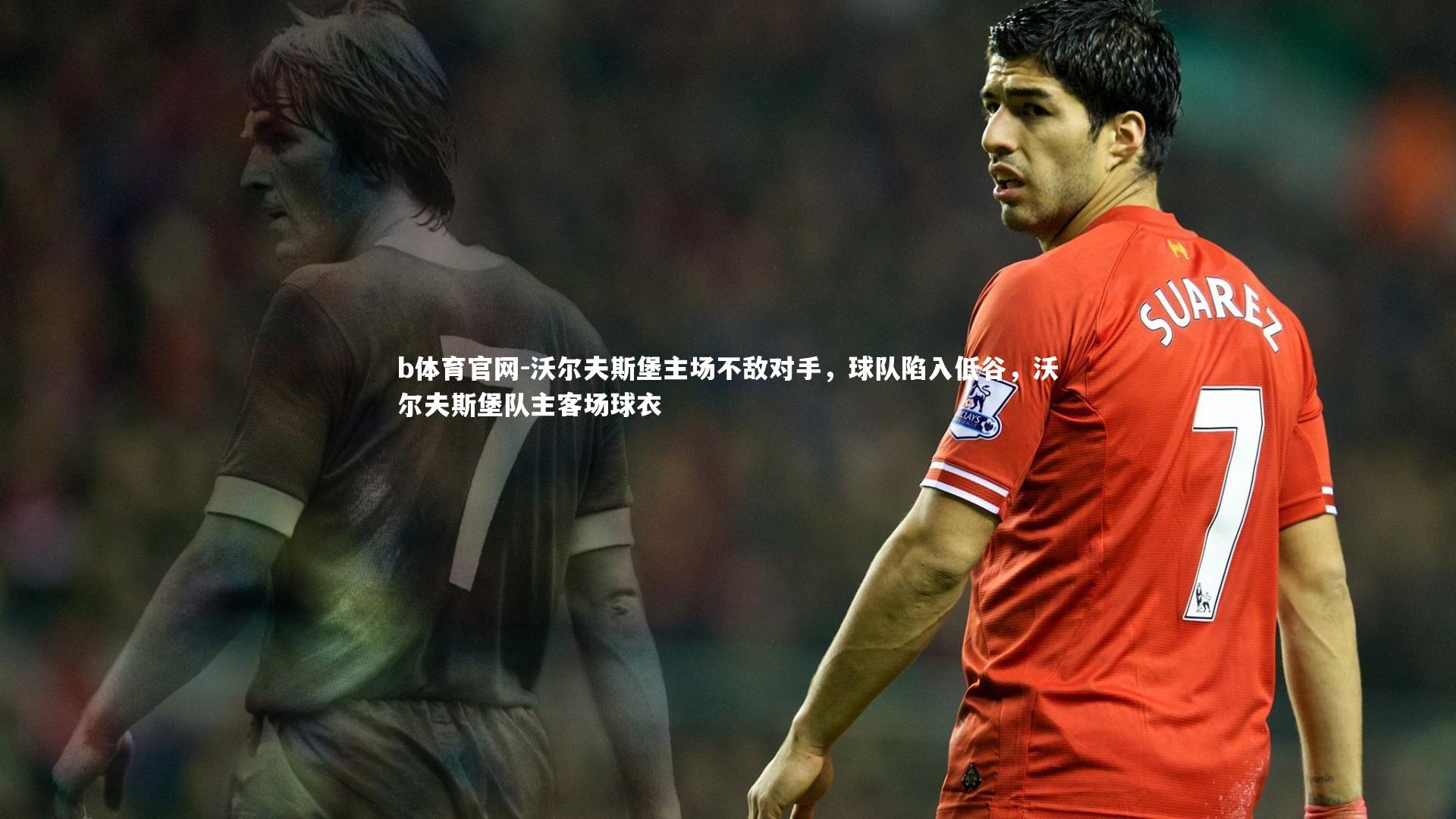b体育官网-沃尔夫斯堡主场不敌对手,球队陷入低谷,沃尔夫斯堡队主客场球衣