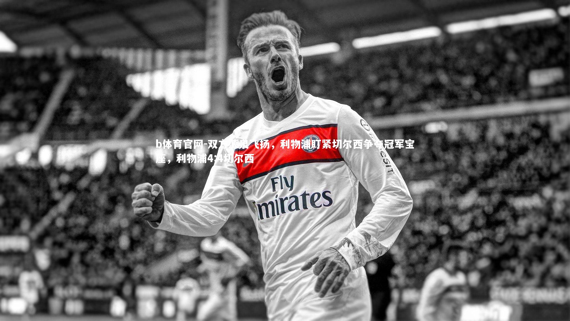 双方源泉飞扬，利物浦盯紧切尔西争夺冠军宝座，利物浦4:4切尔西