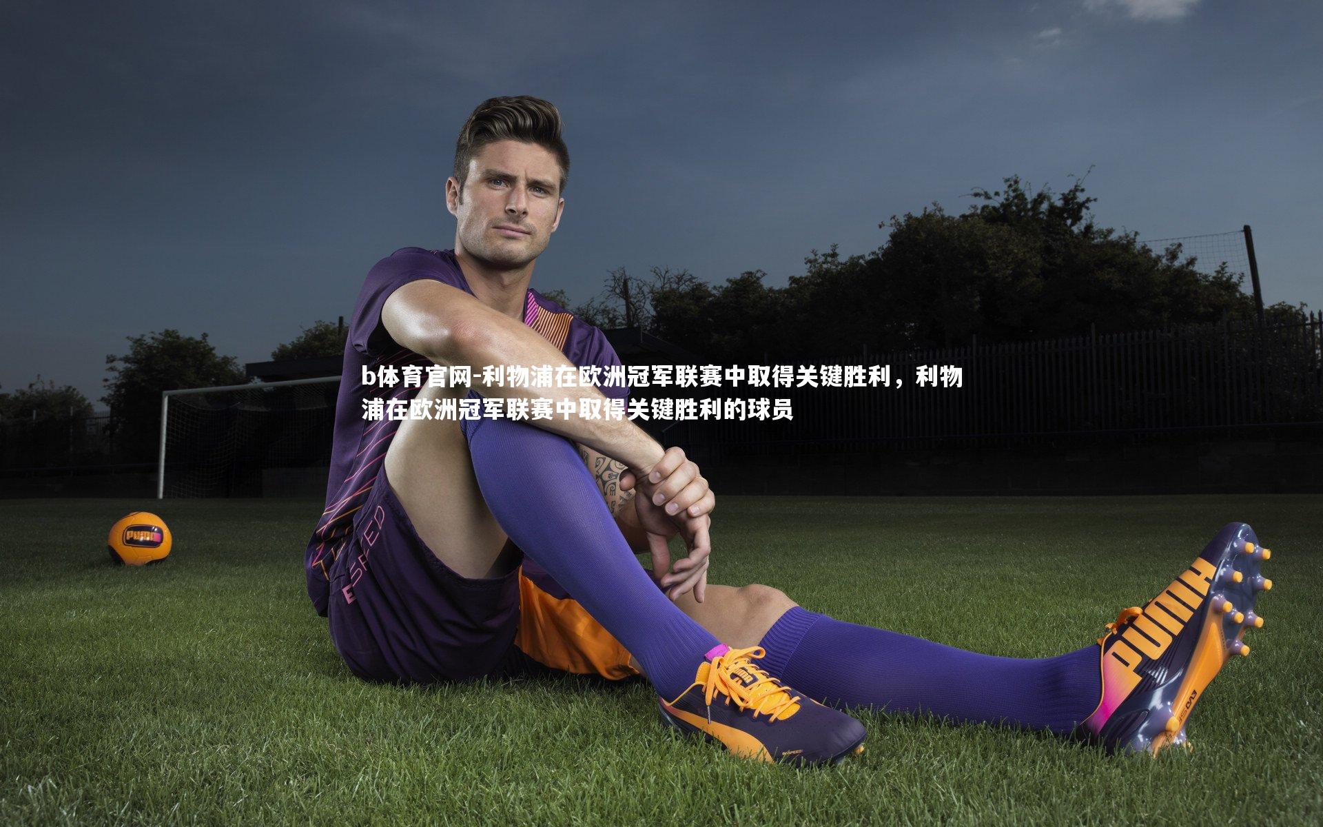 b体育官网-利物浦在欧洲冠军联赛中取得关键胜利，利物浦在欧洲冠军联赛中取得关键胜利的球员
