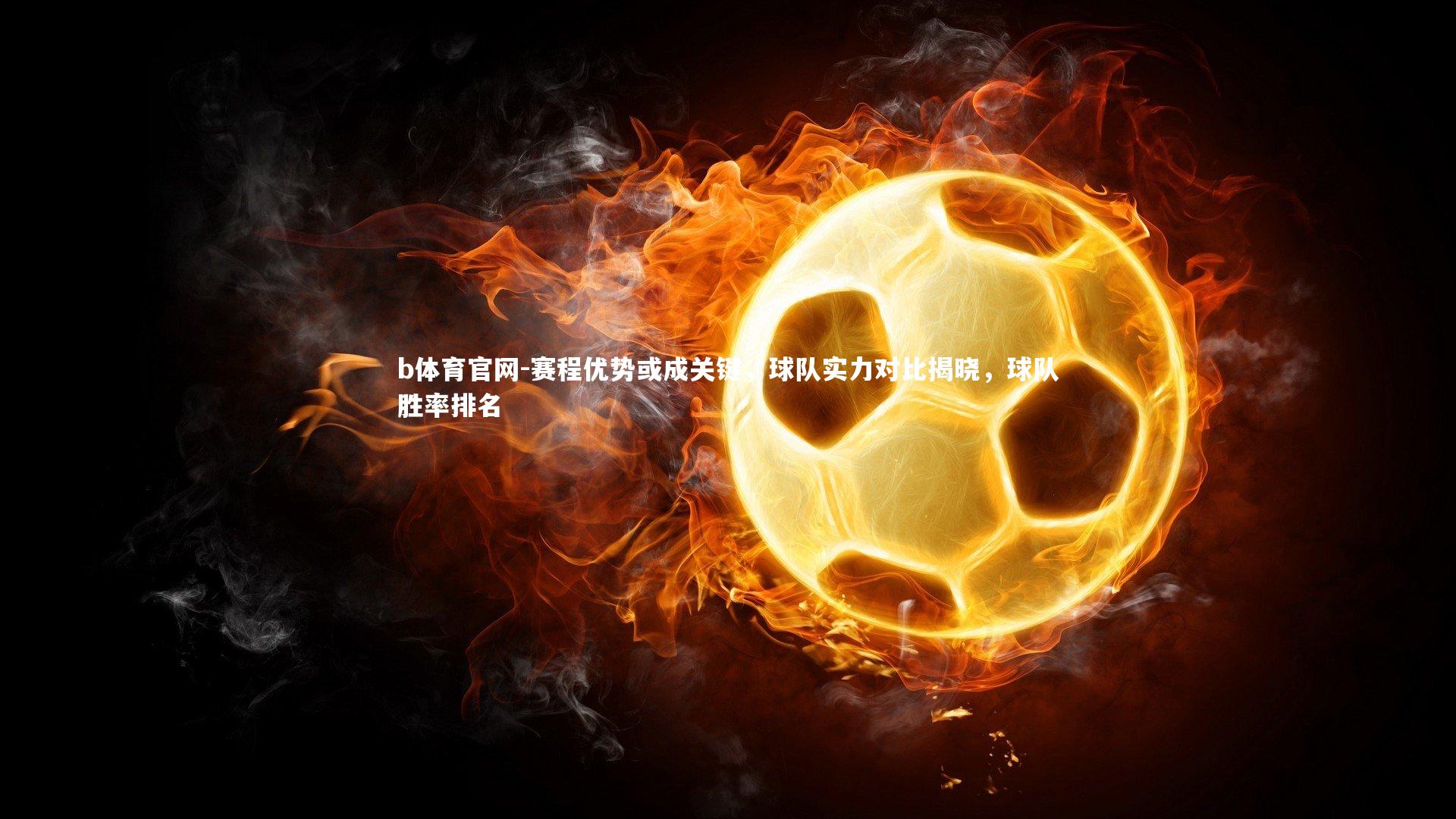 赛程优势或成关键，球队实力对比揭晓，球队胜率排名