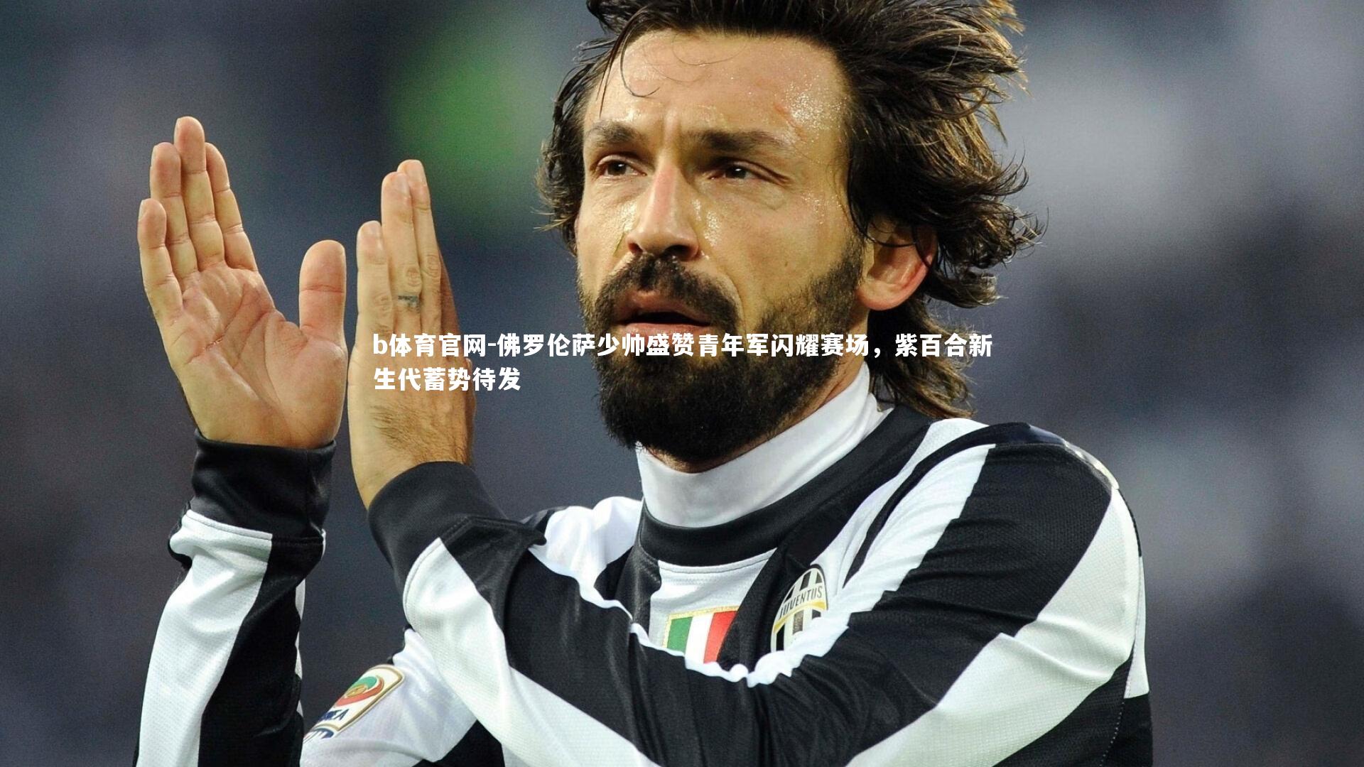 佛罗伦萨少帅盛赞青年军闪耀赛场，紫百合新生代蓄势待发