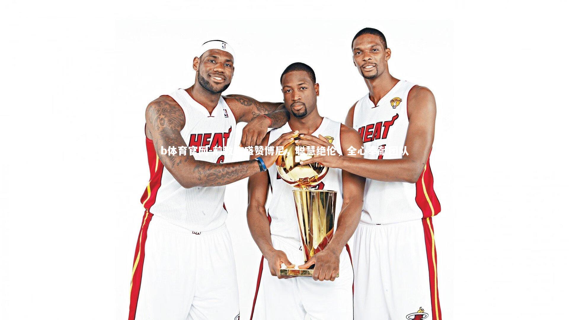 前教练盛赞博尼，聪慧绝伦，全心奉献团队