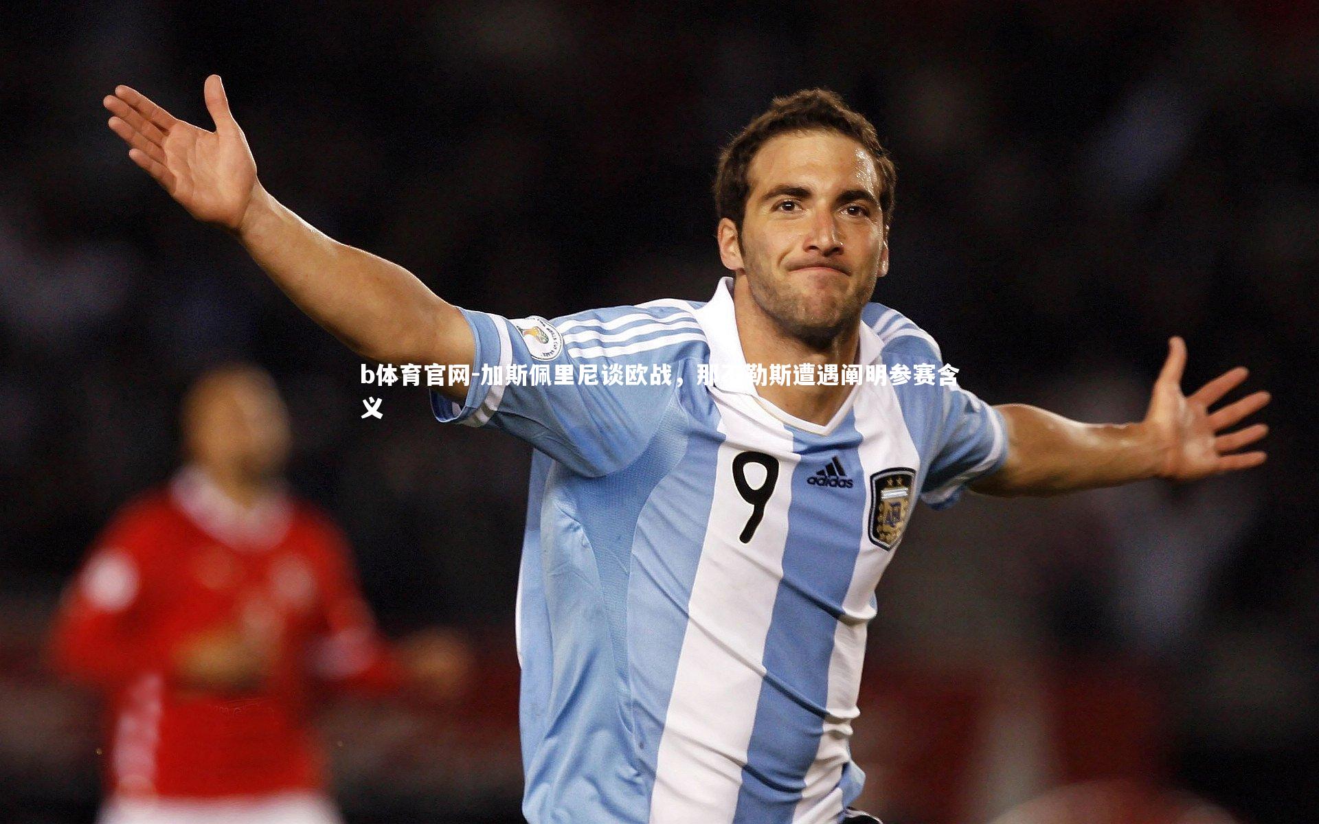 加斯佩里尼谈欧战，那不勒斯遭遇阐明参赛含义