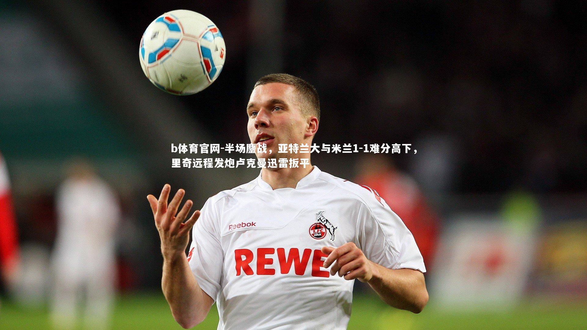 半场鏖战，亚特兰大与米兰1-1难分高下，里奇远程发炮卢克曼迅雷扳平