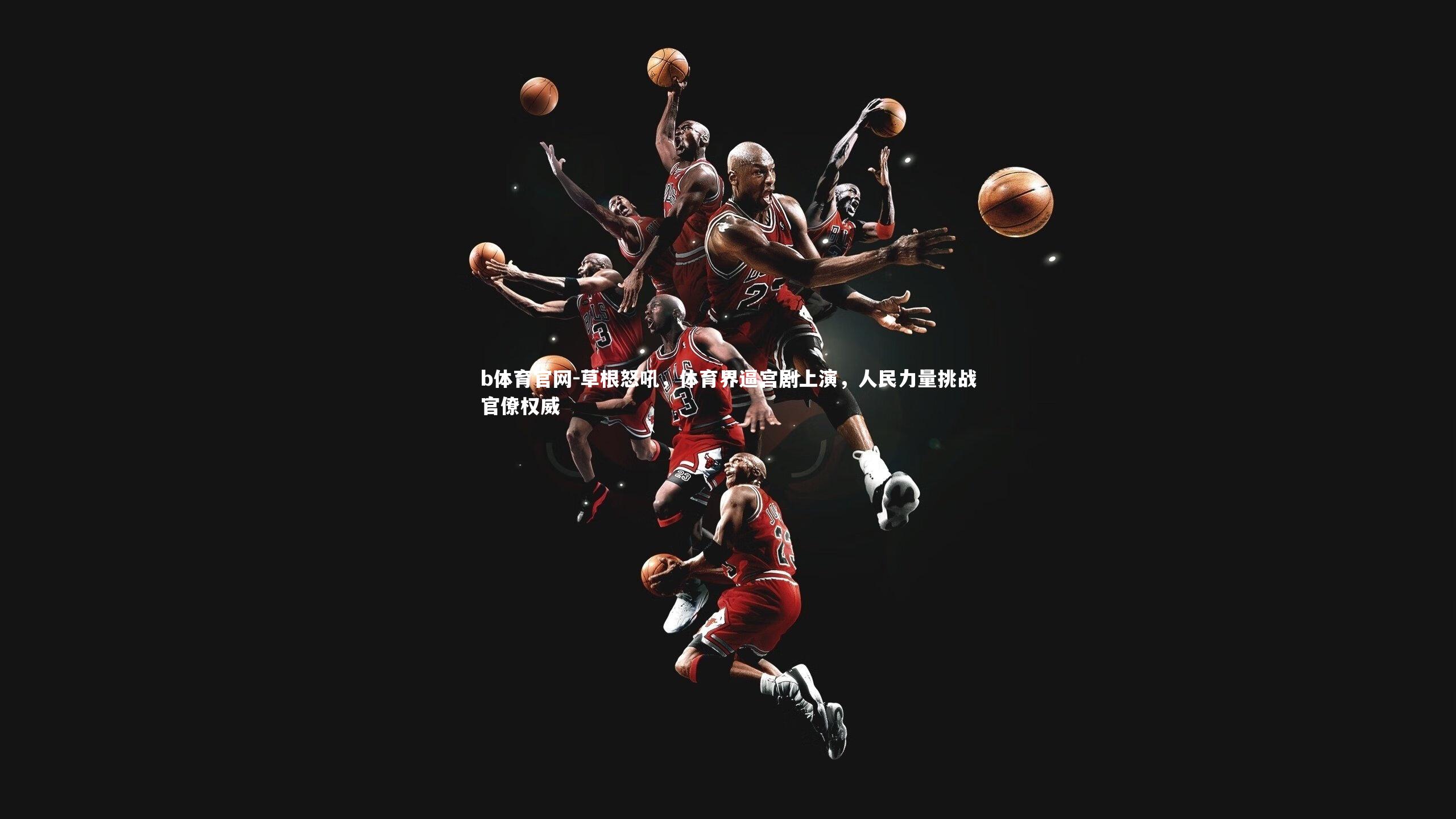 草根怒吼，体育界逼宫剧上演，人民力量挑战官僚权威