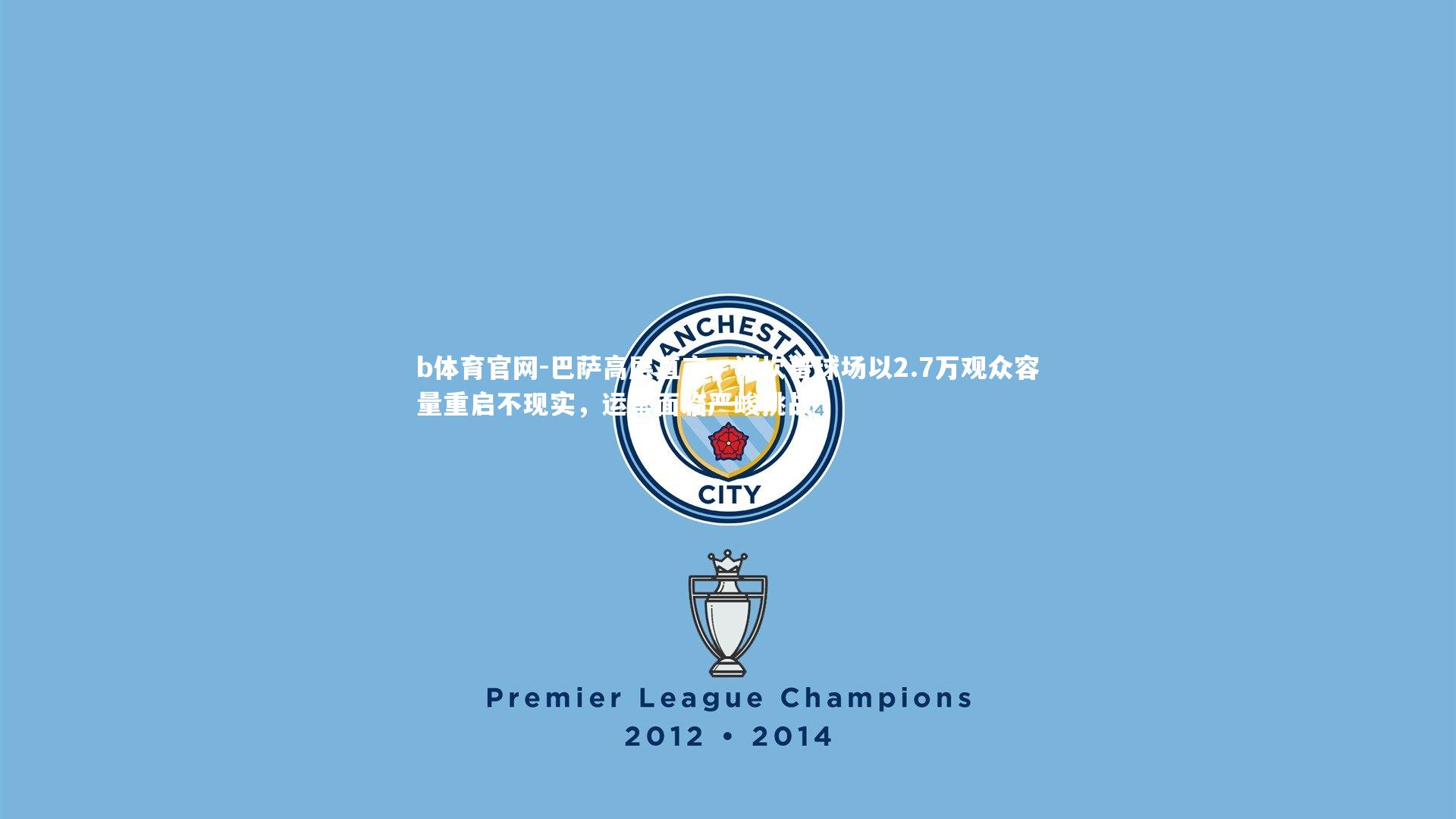 巴萨高层直言,诺坎普球场以2.7万观众容量重启不现实,运营面临严峻挑战