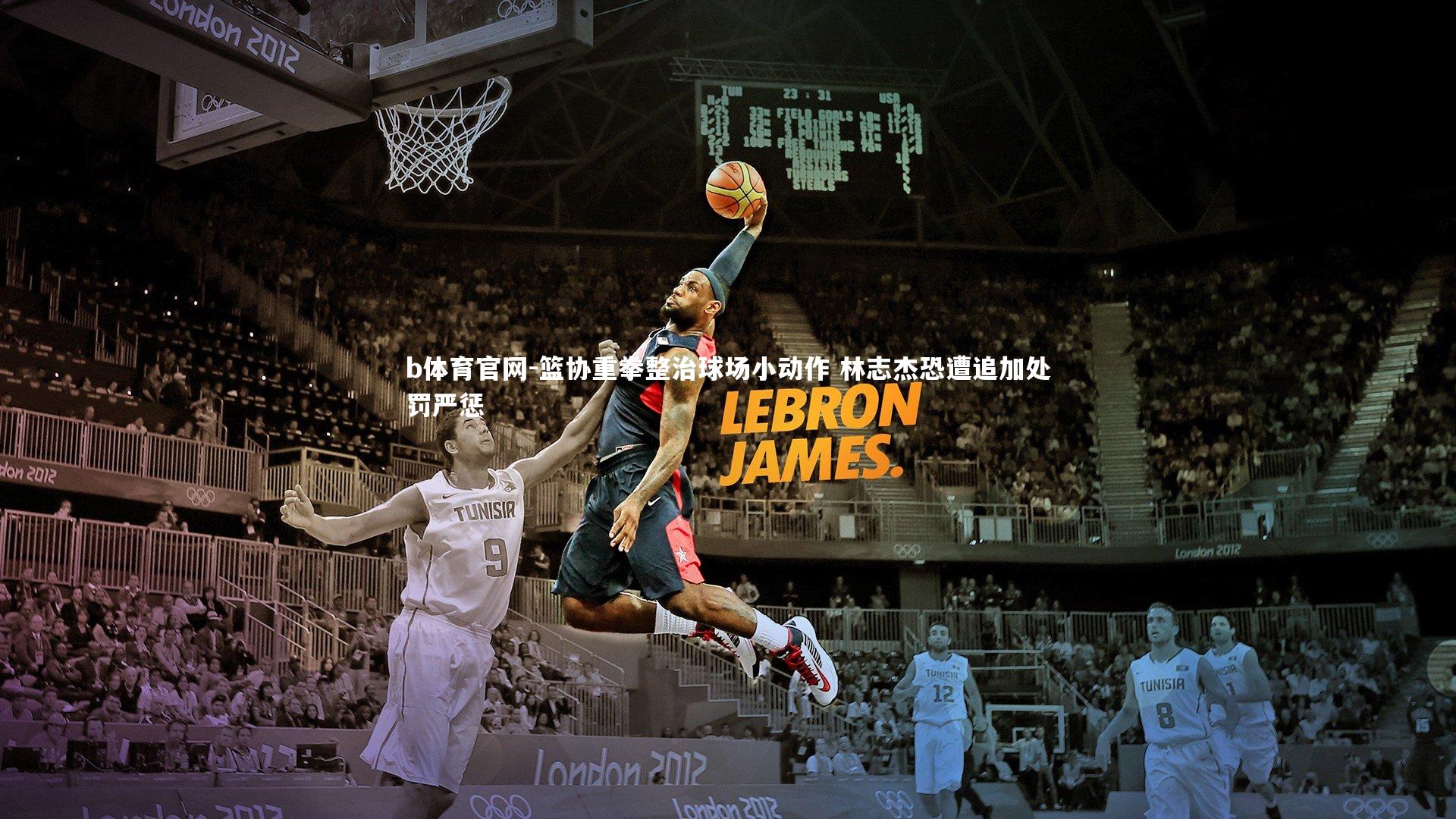 篮协重拳整治球场小动作 林志杰恐遭追加处罚严惩