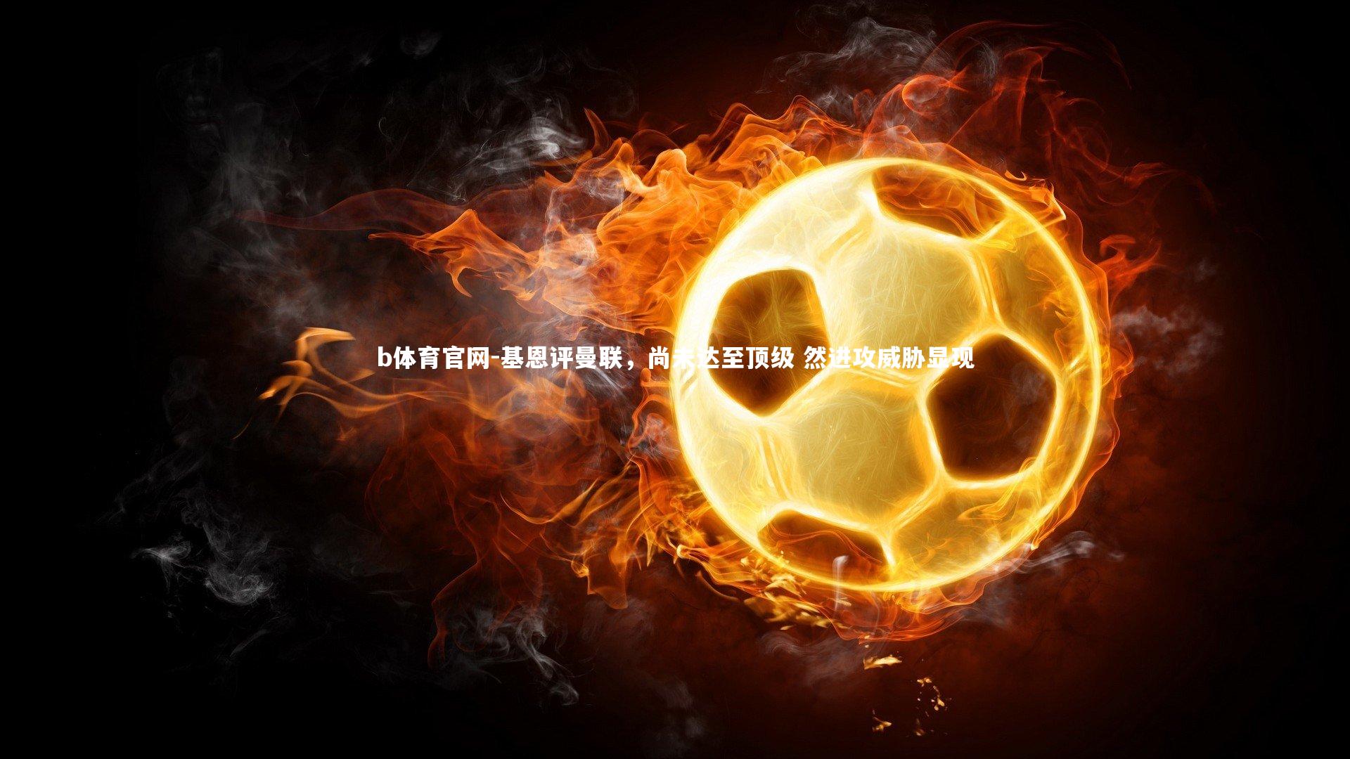 基恩评曼联,尚未达至顶级 然进攻威胁显现