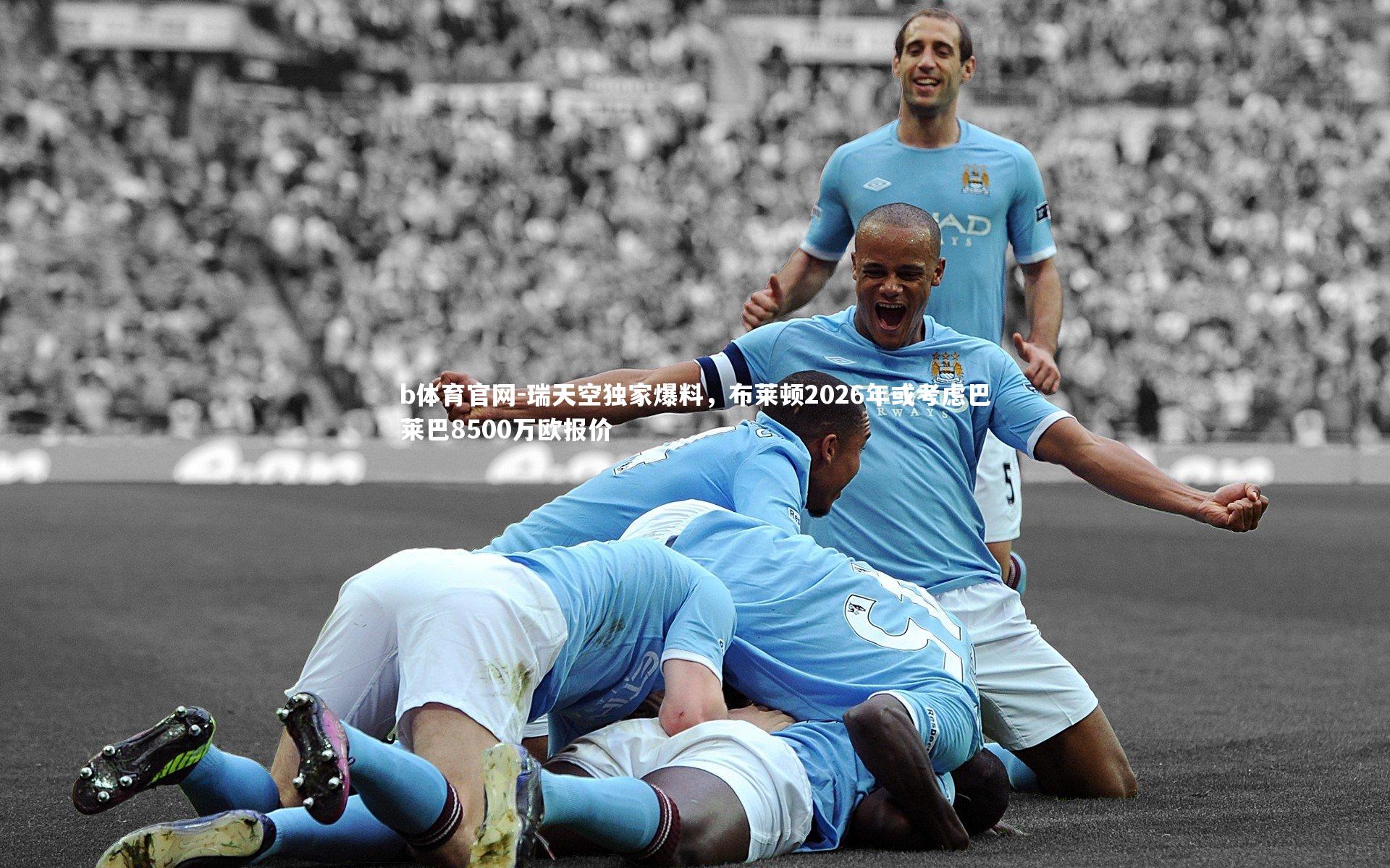 瑞天空独家爆料，布莱顿2026年或考虑巴莱巴8500万欧报价