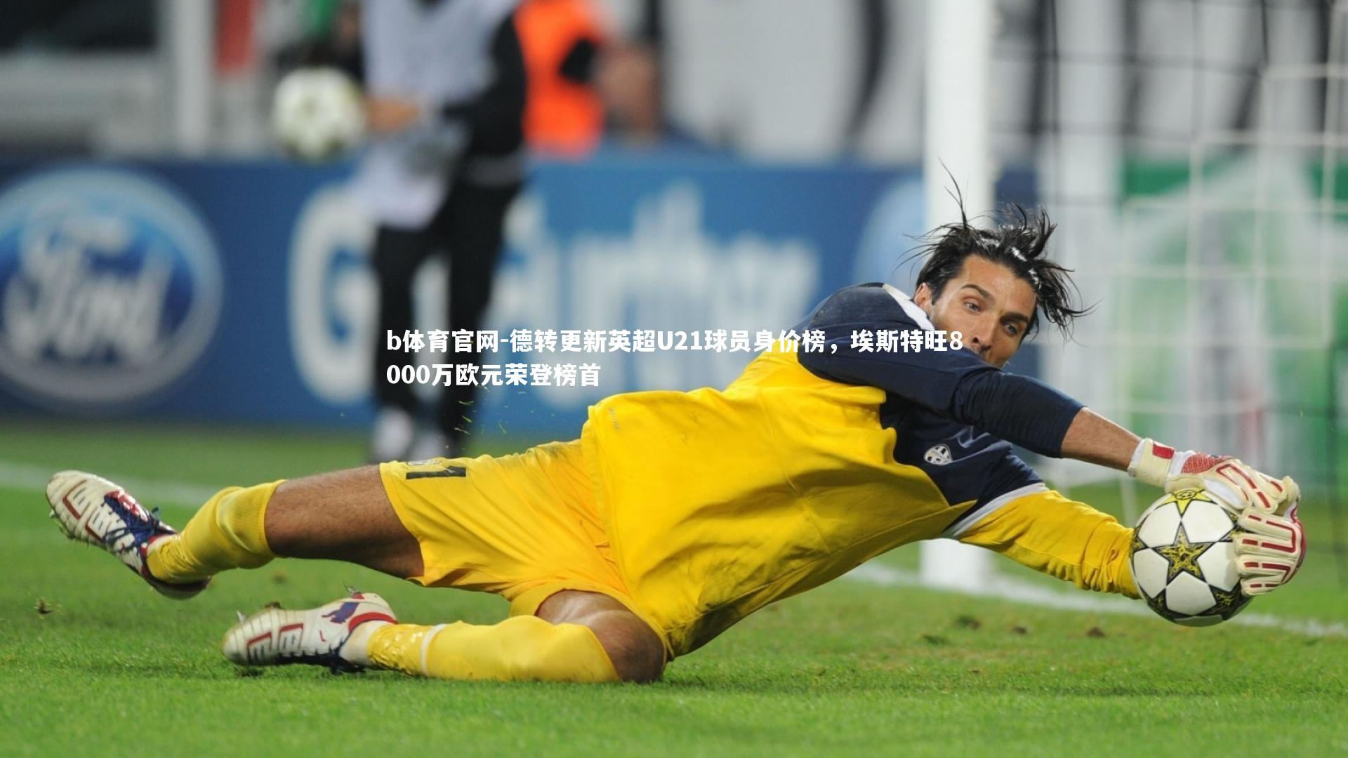 德转更新英超U21球员身价榜，埃斯特旺8000万欧元荣登榜首