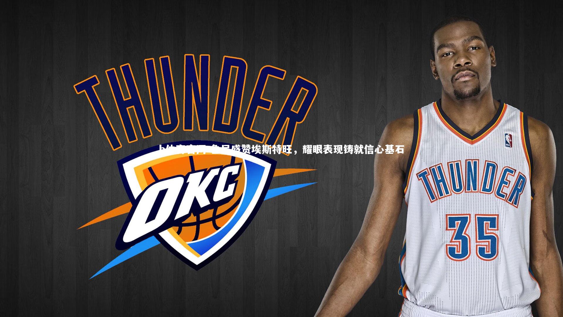 鲁尼盛赞埃斯特旺，耀眼表现铸就信心基石