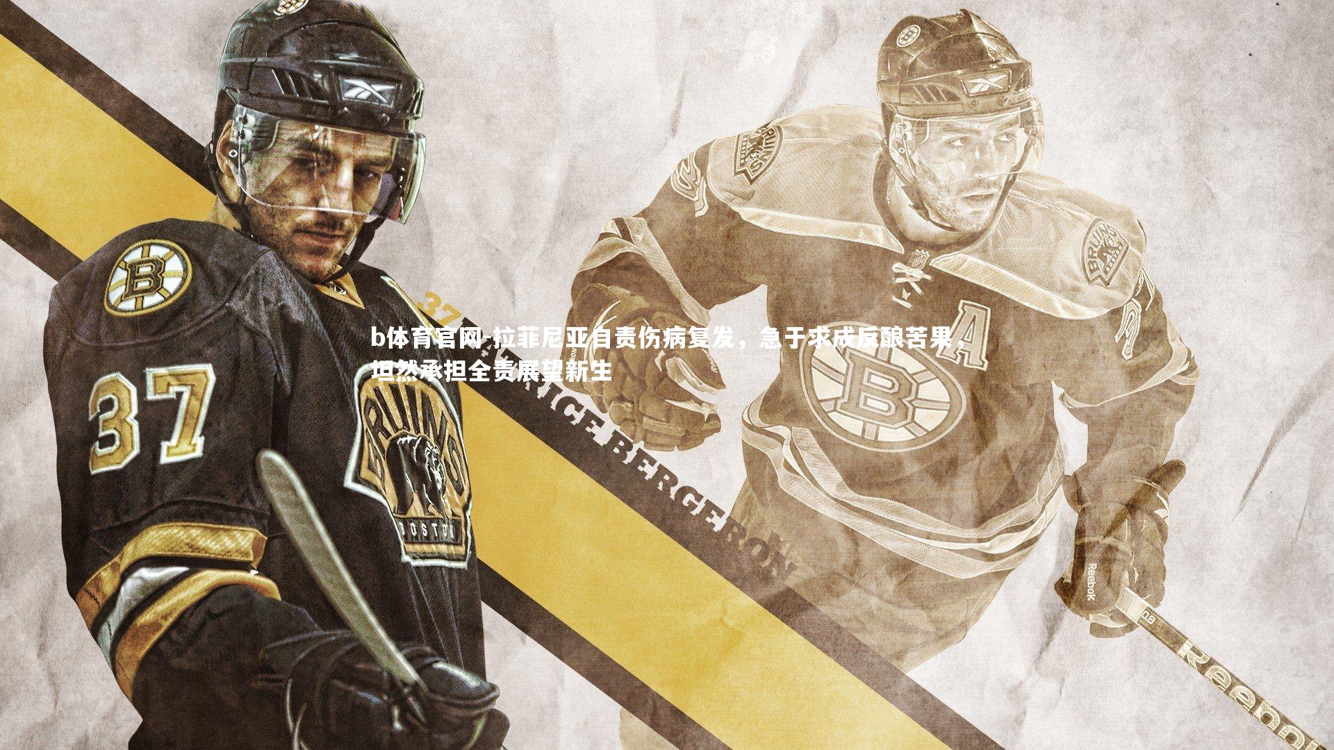 拉菲尼亚自责伤病复发，急于求成反酿苦果，坦然承担全责展望新生