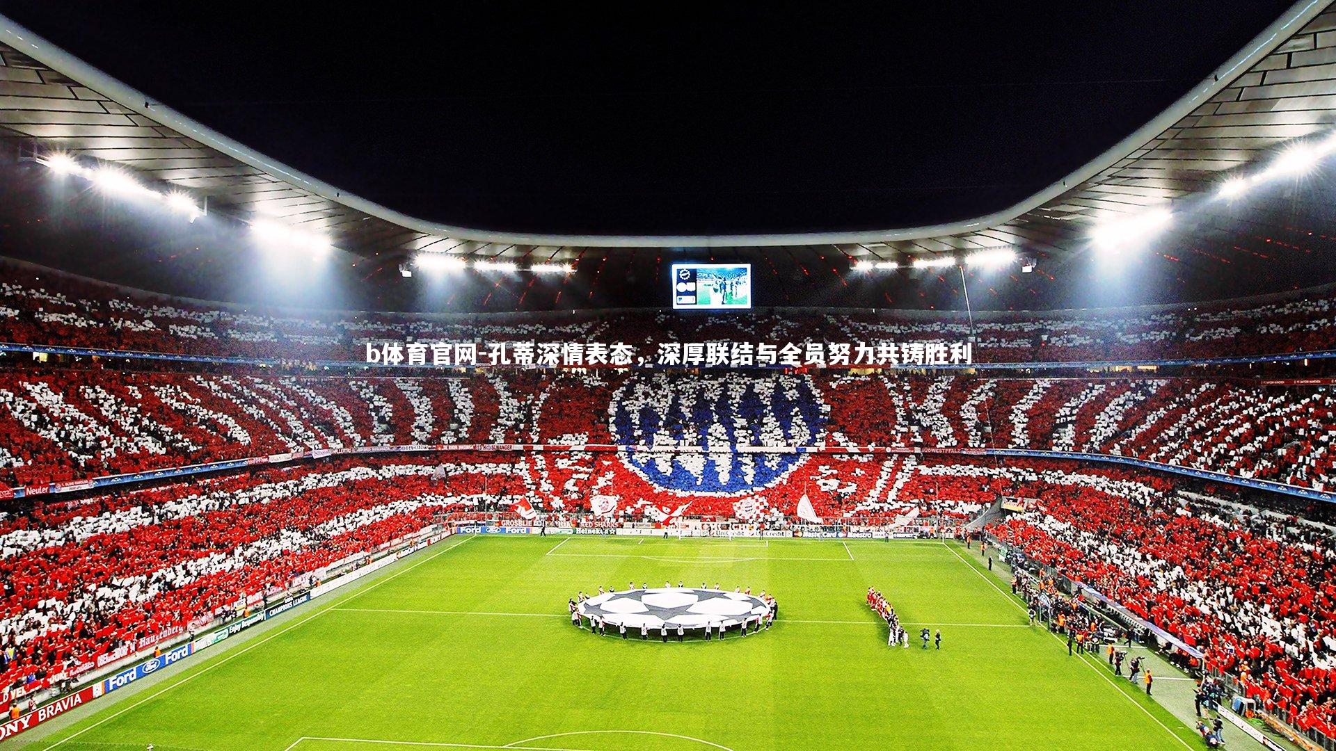 孔蒂深情表态，深厚联结与全员努力共铸胜利