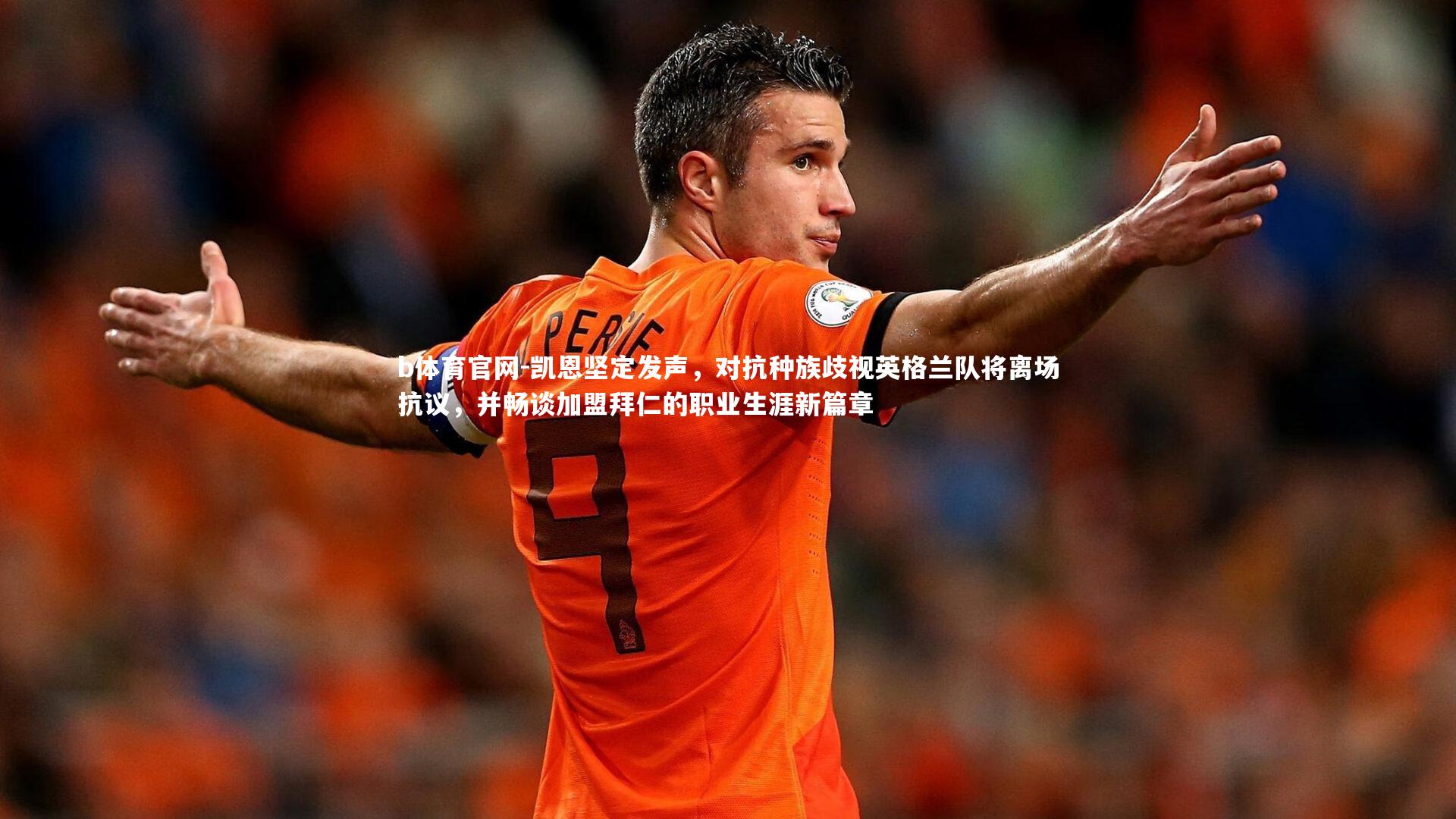 凯恩坚定发声，对抗种族歧视英格兰队将离场抗议，并畅谈加盟拜仁的职业生涯新篇章