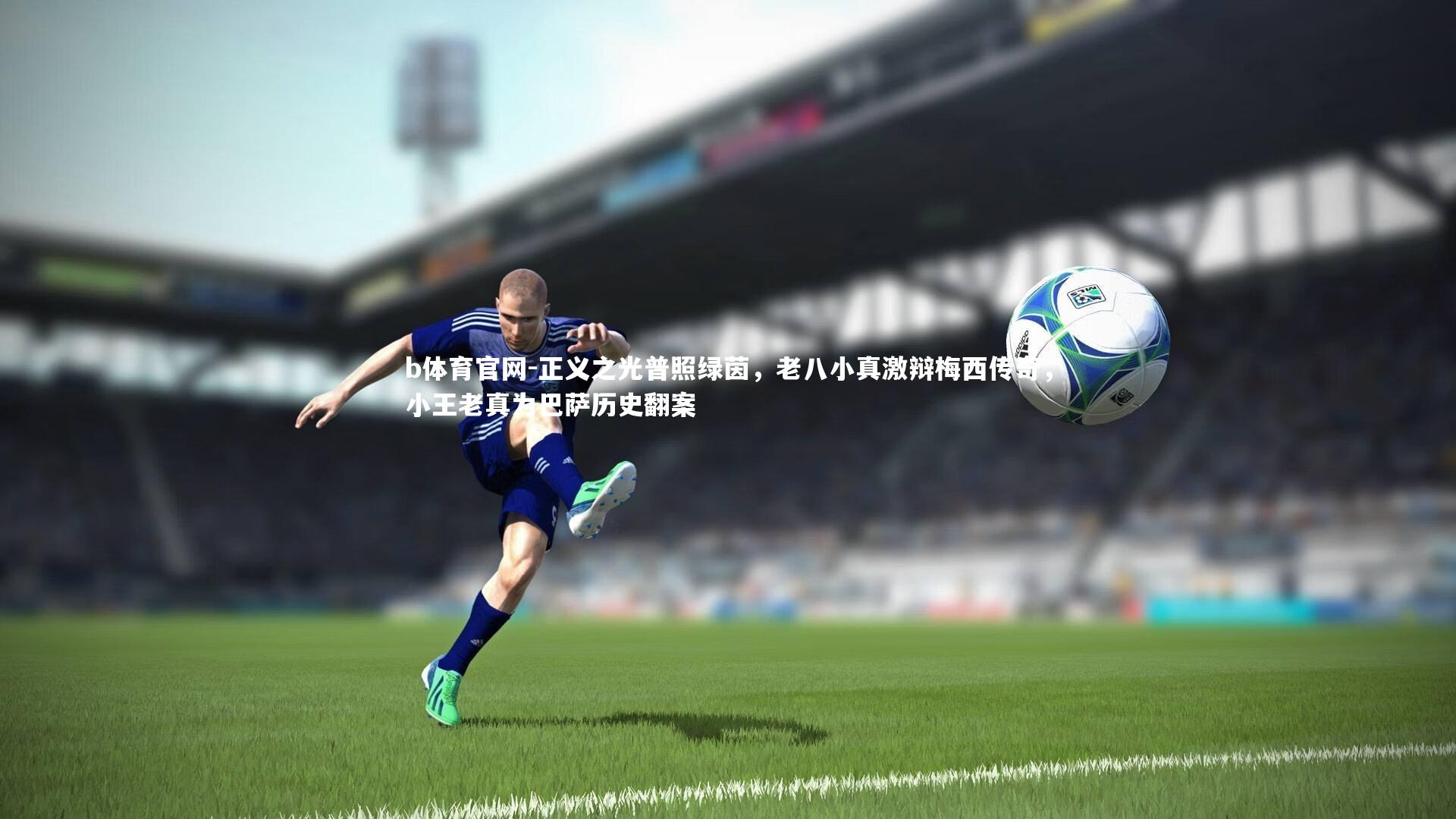 正义之光普照绿茵，老八小真激辩梅西传奇，小王老真为巴萨历史翻案