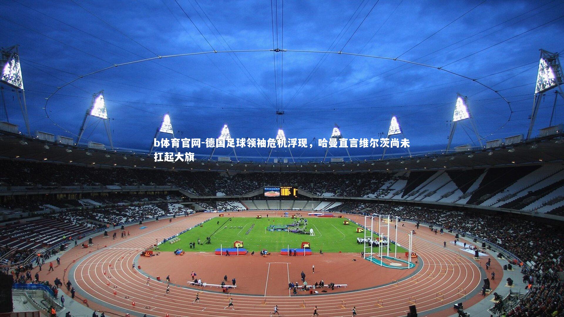 德国足球领袖危机浮现，哈曼直言维尔茨尚未扛起大旗