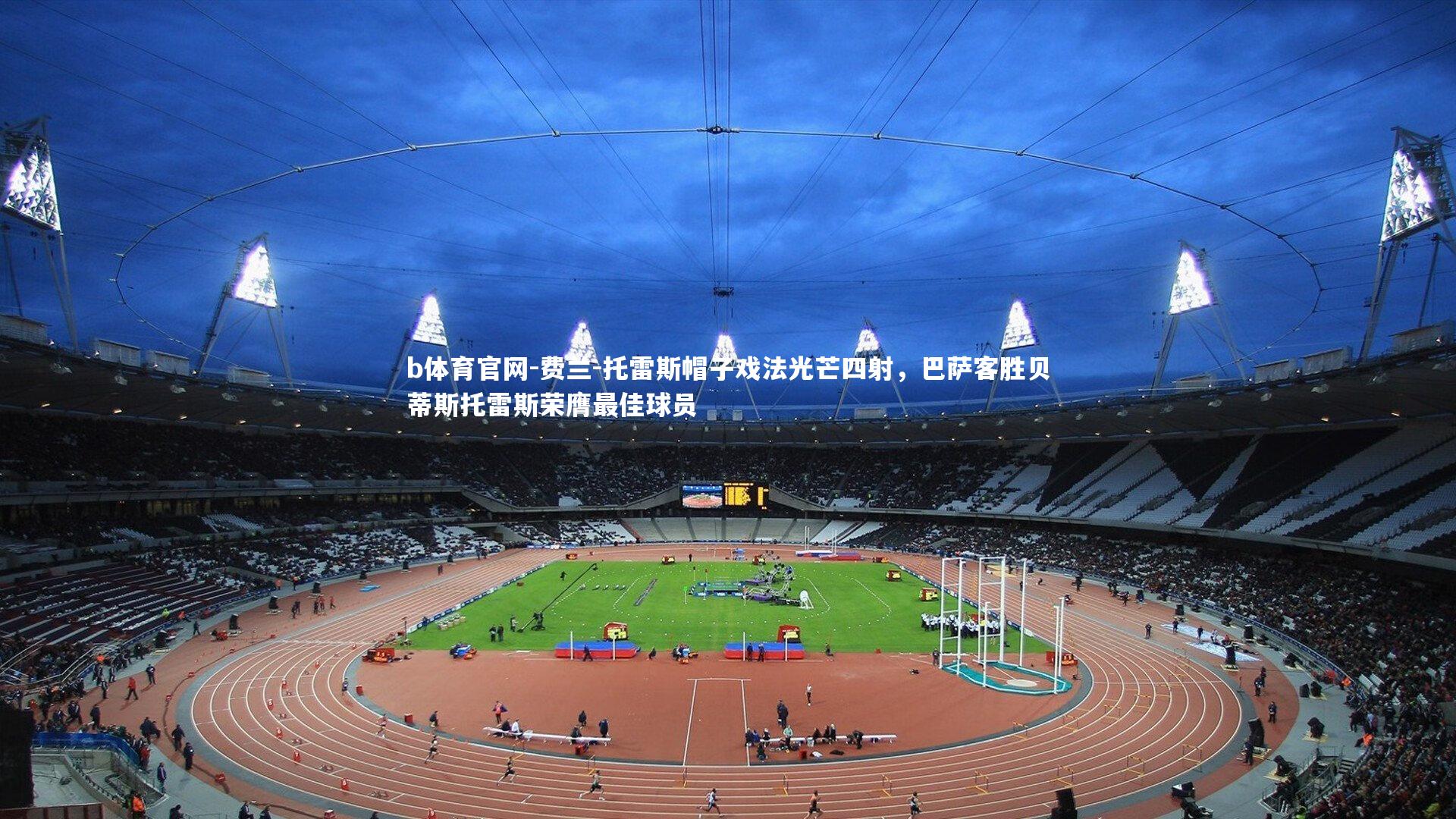 费兰-托雷斯帽子戏法光芒四射,巴萨客胜贝蒂斯托雷斯荣膺最佳球员