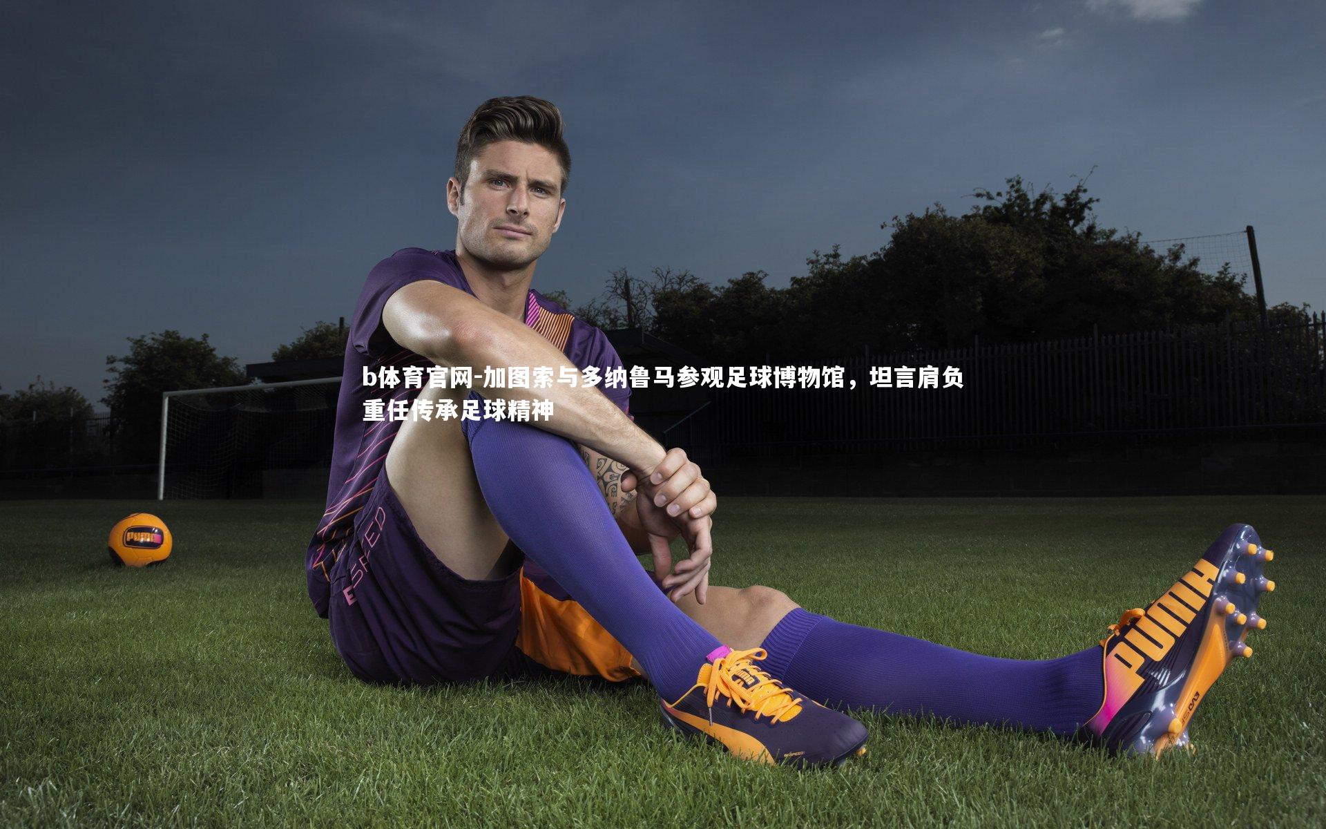 加图索与多纳鲁马参观足球博物馆，坦言肩负重任传承足球精神